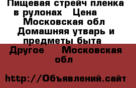 Пищевая стрейч пленка в рулонах › Цена ­ 6 - Московская обл. Домашняя утварь и предметы быта » Другое   . Московская обл.